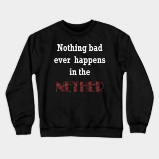 Nothing Bad ever Happens in the Nether Crewneck Sweatshirt